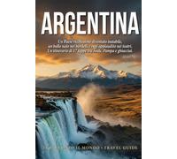 Argentina: Guida di viaggio in 17 tappe: tango, Ande e Patagonia, tra Buenos Aires, Iguazú, Salta, Mendoza e la fine del mondo (Ti Racconto Il Mondo)