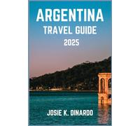 ARGENTINA TRAVEL GUIDE 2025: Discover the Land of Tango, Vines, and Glaciers: Insider Tips, Stunning Images, Iconic Sights and More