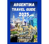 ARGENTINA TRAVEL GUIDE 2025: Experience the Itineraries, Budget Tips, Local Food, Safety Advice & Must See Attractions for your 2025 vacation