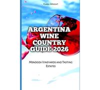 Argentina Wine Country Guide 2026: Mendoza Vineyards and Tasting Estates: 31 (2026 Travel, Tour and Vacation Guide Books)