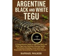 ARGENTINE BLACK AND WHITE TEGU: A Comprehensive Guide to Argentine Black and White Tegu Care, Nutrition, Housing, Health, Enrichment, Breeding, ... Responsible Stewardship for Long-Term Success