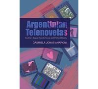 Argentinian Telenovelas: Southern Sagas Rewrite Social and Political Reality (CILAS Sussex Latin American Library)