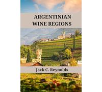 Argentinian Wine Regions: An expert's guide to Argentine wine regions, history, origins, and flavors (Wine Regions of the World)