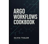 ARGO WORKFLOWS COOKBOOK: REAL WORLD RECIPES FOR AUTOMATING KUBERNETES PIPELINES WITH ARGO WORKFLOWS, CI/CD INTEGRATION, AND GITOPS BEST PRACTICES