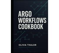 ARGO WORKFLOWS COOKBOOK: REAL WORLD RECIPES FOR AUTOMATING KUBERNETES PIPELINES WITH ARGO WORKFLOWS, CI/CD INTEGRATION, AND GITOPS BEST PRACTICES