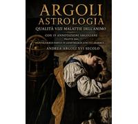 Argoli. Astrologia. Qualità, vizi, malattie dell'animo.: Con 19 Annotazioni argoliane tratte dal PTOLEMÆUS PARVUS IN GENETHLIACIS JUNCTUS ARABIBUS di Andrea Argoli (Storia dell'Astrologia)