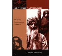 Arguing Sainthood : Modernity, Psychoanalysis, and Islam