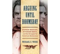 Arguing until Doomsday: Stephen Douglas, Jefferson Davis, and the Struggle for American Democracy (Civil War America)
