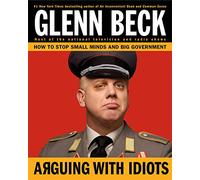 Arguing with Idiots: How to Stop Small Minds and Big Government