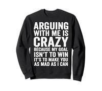 arguing with me is crazy because my goal isn't to win it's Sweatshirt