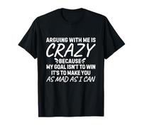 Arguing with me is crazy because my goal isn't to win it's T-Shirt