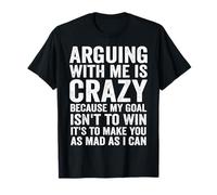 arguing with me is crazy because my goal isn't to win it's T-Shirt