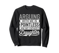 Arguing With Me Is Pointless I Am My Fathers Daughter Funny Sweatshirt