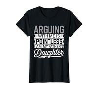 Arguing With Me Is Pointless I Am My Fathers Daughter Funny T-Shirt