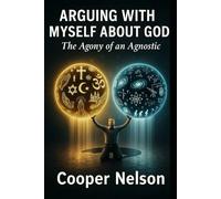 ARGUING WITH MYSELF ABOUT GOD: The Agony of an Agnostic