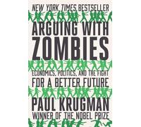 Arguing with Zombies: Economics, Politics, and the Fight for a Better Future