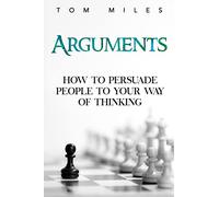Arguments: How To Persuade Others To Your Way Of Thinking