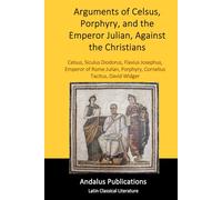 Arguments of Celsus, Porphyry, and the Emperor Julian, Against the Christians