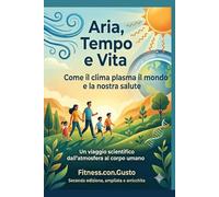Aria, Tempo e Vita: Come il clima plasma il mondo e la nostra salute. Un viaggio scientifico dall'atmosfera al corpo umano.