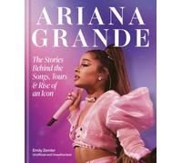 Ariana Grande : The Stories Behind the Songs, Tours and Rise of an Icon