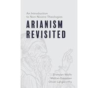 Arianism Revisited: An Introduction to Non-Nicene Theologies