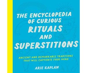 Arie Kaplan The Encyclopedia of Curious Rituals & Superstitions: Ancient and Arie Kaplan Multicolor