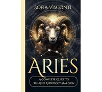 Aries: A Complete Guide To The Aries Astrology Star Sign (A Complete Guide To Astrology)