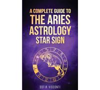 Aries: A Complete Guide To The Aries Astrology Star Sign (A Complete Guide To Astrology Book 1)