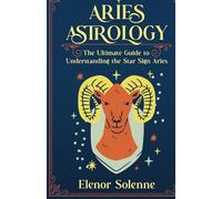 ARIES ASTROLOGY: The Ultimate Guide to Understanding the Star Sign Aries (The Zodiac Chronicles)