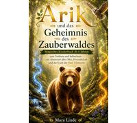 Arik und das Geheimnis des Zauberwaldes: Magisches Kinderbuch ab 6 Jahren zum Vorlesen und Selberlesen - ein Abenteuer über Mut, Freundschaft und die Kraft der fünf Elemente