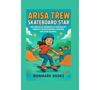 Arisa Trew: Skateboard Star: The Unofficial Biography of Australia’s Youngest Skateboarding Champion (For Young Readers)
