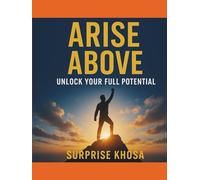 ARISE ABOVE UNLOCK: YOUR FULL POTENTIAL: A Step-by-Step Blueprint to Achieving Purpose, Passion, and Peak Performance (Peak Potential Mastery Series)