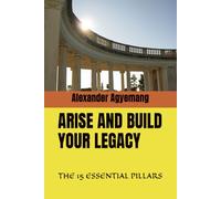 ARISE AND BUILD YOUR LEGACY: THE 15 ESSENTIAL PILLARS