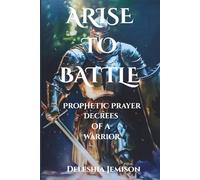 Arise To Battle: Prophetic Prayer Decrees Of A Warrior