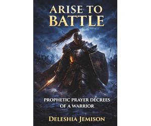 Arise To Battle: Prophetic Prayer Decrees Of A Warrior