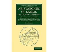 Aristarchus of Samos, the Ancient Copernicus: A History Of Greek Astronomy To Aristarchus, Together With Aristarchus's Treatise On The Sizes And ... (Cambridge Library Collection - Mathematics)