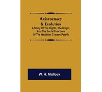 Aristocracy & Evolution; A Study of the Rights, the Origin, and the Social Functions of the Wealthier Classes(Part-II)