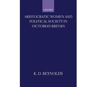 Aristocratic Women and Political Society in Victorian Britain by K.D. Reynolds (