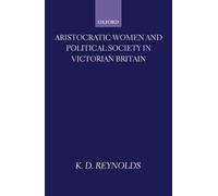 Aristocratic Women and Political Society in Victorian Britain by K.D. Reynolds (