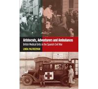 Aristocrats Adventurers & Ambulances: British Medical Units in the Spanish Civil War (LSE Studies in Spanish History)
