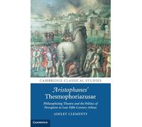 Aristophanes' Thesmophoriazusae: Philosophizing Theatre and the Politics of Perception in Late Fifth-Century Athens (Cambridge Classical Studies)