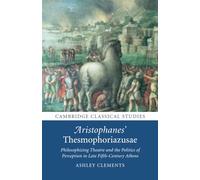 Aristophanes' Thesmophoriazusae: Philosophizing Theatre and the Politics of Perception in Late Fifth-Century Athens (Cambridge Classical Studies)