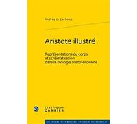 Aristote illustré : Représentations du corps et schématisation dans la biologie aristotélicienne de Andrea L. Carbone (30 juin 2011) Broché