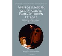 Aristotelianism and Magic in Early Modern Europe: Philosophers, Experimenters and Wonderworkers (Bloomsbury Studies in the Aristotelian Tradition)