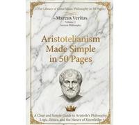 Aristotelianism: Made Easy in 50 Pages: A Clear and Simple Guide to Aristotle’s Philosophy, Logic, Ethics, and the Nature of Knowledge (The Library of Great Ideas: Philosophy Explained in 50 Pages)