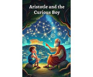 Aristotle and the Curious Boy: A Fun and Educational Children’s Story About Aristotle, Ancient Greece, Philosophy, Science, Logic, Ethics, and the ... 8-12 (Genius Philosophers for Curious Kids)
