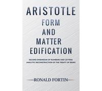 Aristotle: Form and Matter Edification : Second Dimension of Numbers and Letters - Analytic Reconstruction of the Treaty of Being