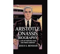 ARISTOTLE ONASSIS BIOGRAPHY: A Life of Fortune, Fame, and Fierce Ambition