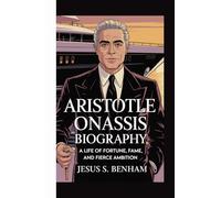 ARISTOTLE ONASSIS BIOGRAPHY: A Life of Fortune, Fame, and Fierce Ambition