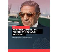 Aristotle Onassis - The FBI Files (The Full F.B.I Vault File) (The Full F.B.I Vault File Series)